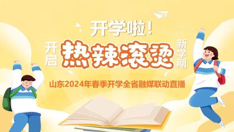 开学啦！开启“热辣滚烫”新学期——山东2024年春季开学全省融媒联动直播