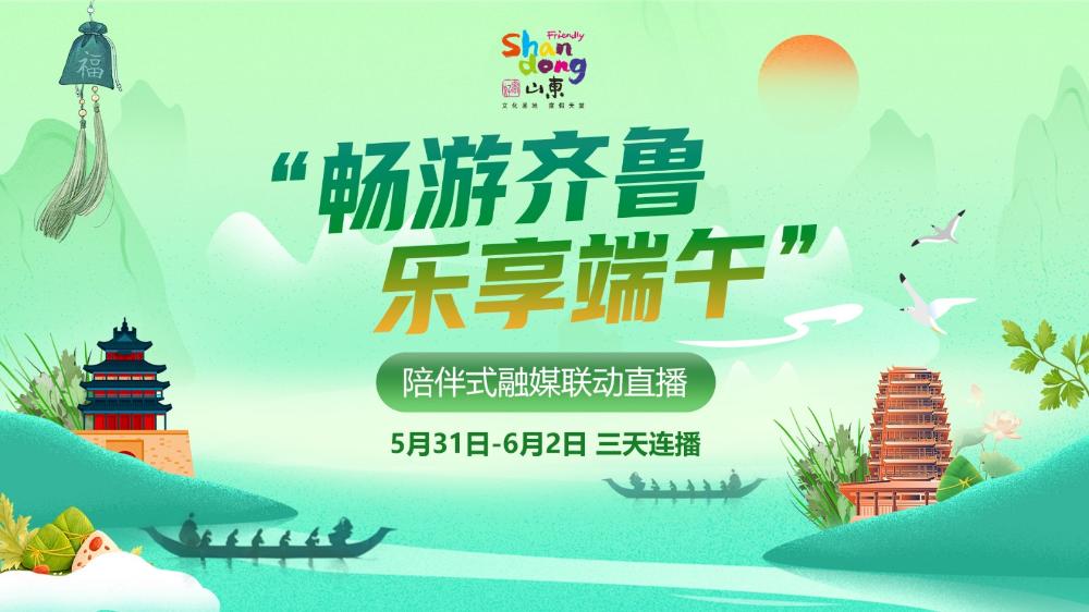 “暢游齊魯 樂享端午”陪伴式融媒聯(lián)動直播