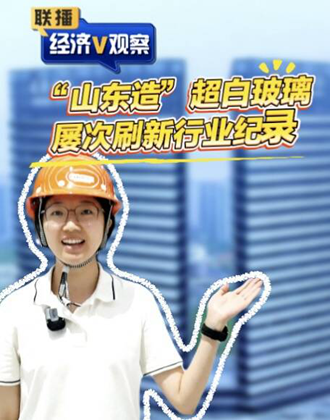 联播经济V观察｜“山东造”超白玻璃屡次刷新行业纪录