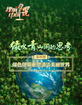 理响中国说｜绿色纽带重塑清洁美丽世界