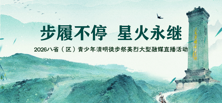 “步履不停 星火永继”2026八省（区）青少年清明徒步祭英烈