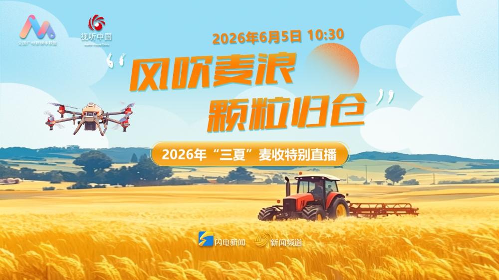 “风吹麦浪 颗粒归仓”——2026年“三夏”麦收特别直播
